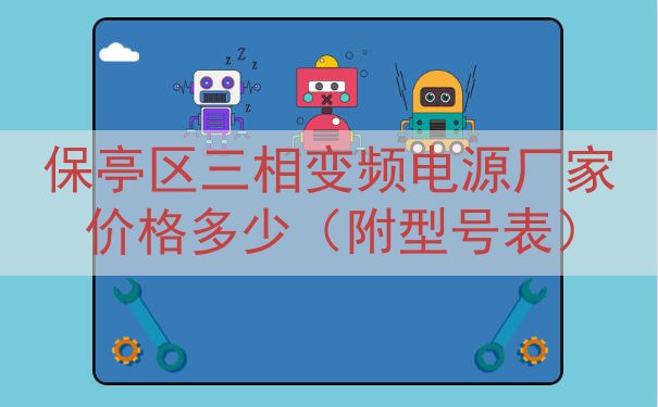 保亭区三相变频电源厂家价格多少（附型号表）