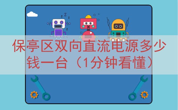 保亭区双向直流电源多少钱一台（1分钟看懂）