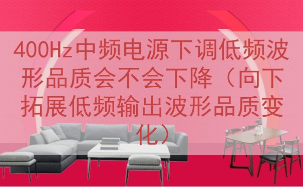400Hz中频电源下调低频波形品质会不会下降（向下拓展低频输出波形品质变化）
