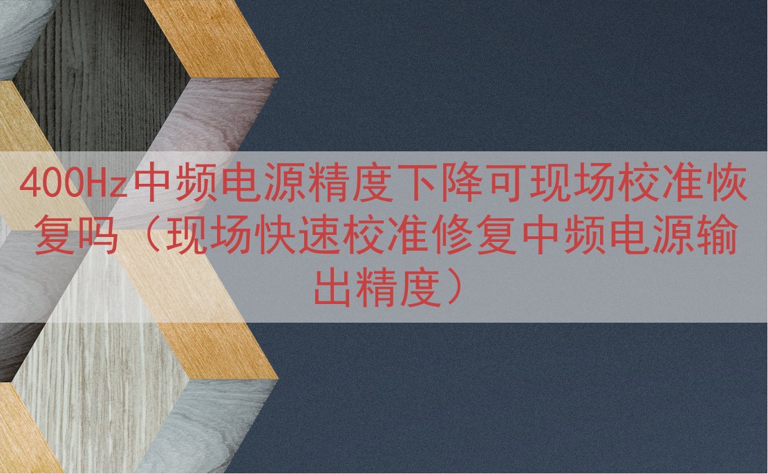 400Hz中频电源精度下降可现场校准恢复吗（现场快速校准修复中频电源输出精度）