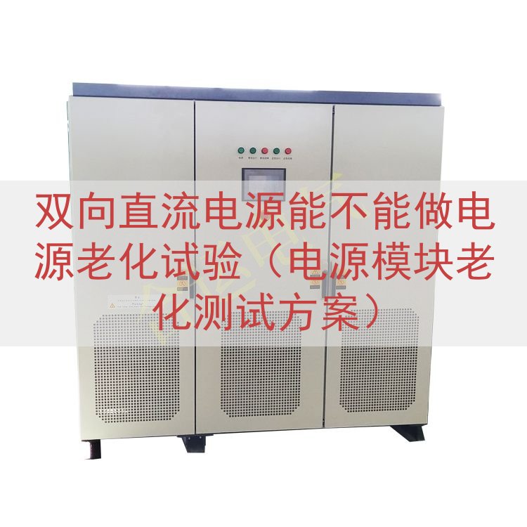 双向直流电源能不能做电源老化试验（电源模块老化测试方案）