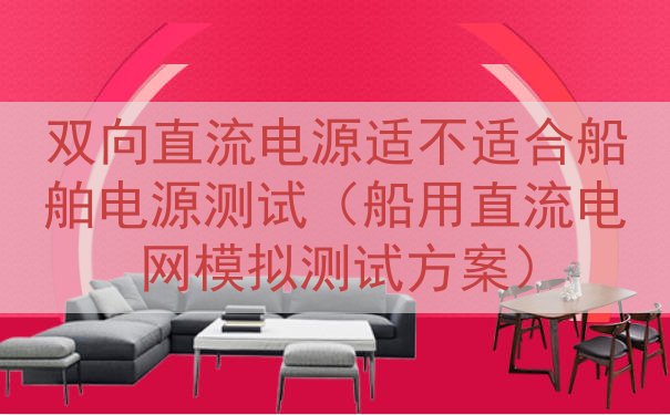 双向直流电源适不适合船舶电源测试（船用直流电网模拟测试方案）
