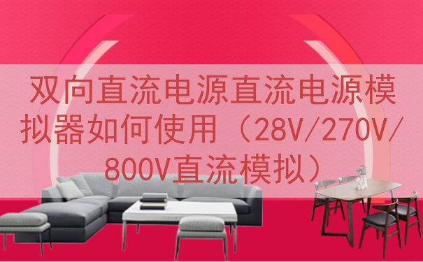 双向直流电源直流电源模拟器如何使用（28V/270V/800V直流模拟）