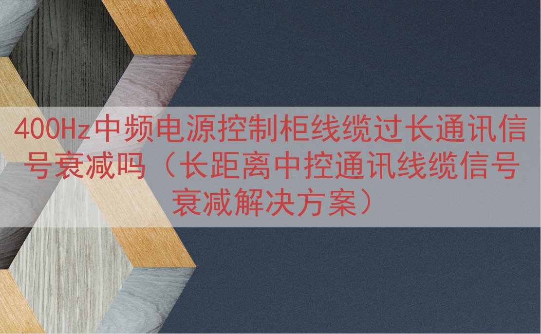 400Hz中频电源控制柜线缆过长通讯信号衰减吗（长距离中控通讯线缆信号衰减解决方案）
