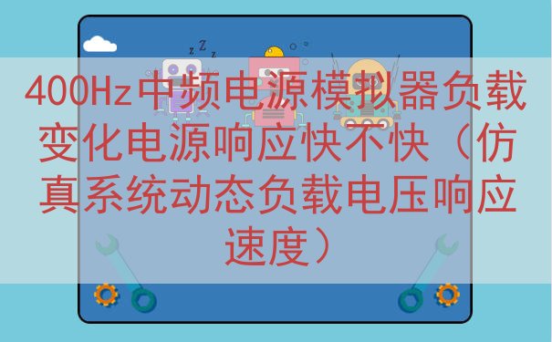400Hz中频电源模拟器负载变化电源响应快不快（仿真系统动态负载电压响应速度）