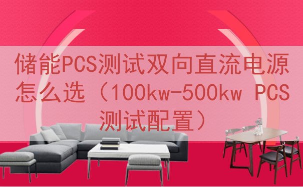 储能PCS测试双向直流电源怎么选（100kw-500kw PCS测试配置）