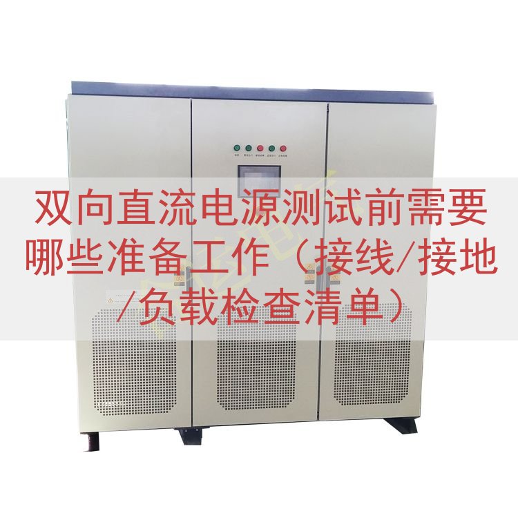 双向直流电源测试前需要哪些准备工作（接线/接地/负载检查清单）