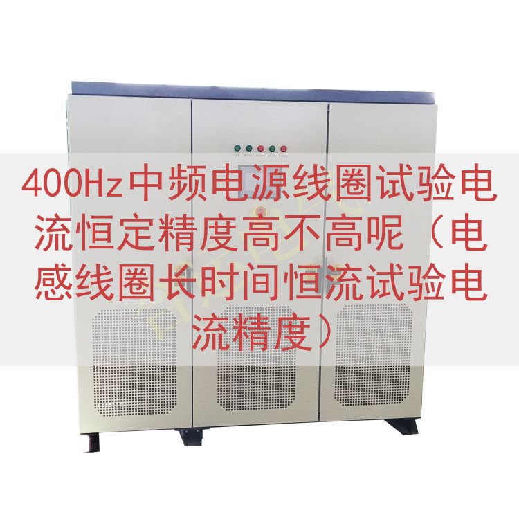 400Hz中频电源线圈试验电流恒定精度高不高呢（电感线圈长时间恒流试验电流精度）