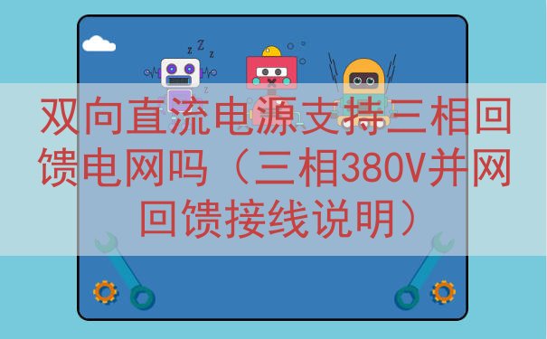 双向直流电源支持三相回馈电网吗（三相380V并网回馈接线说明）