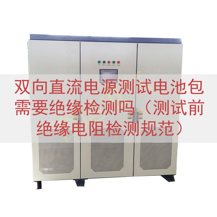 双向直流电源测试电池包需要绝缘检测吗（测试前绝缘电阻检测规范）